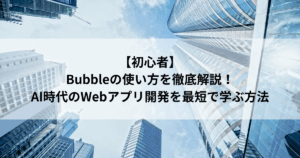 【初心者】 Bubbleの使い方を徹底解説！ AI時代のWebアプリ開発を最短で学ぶ方法
