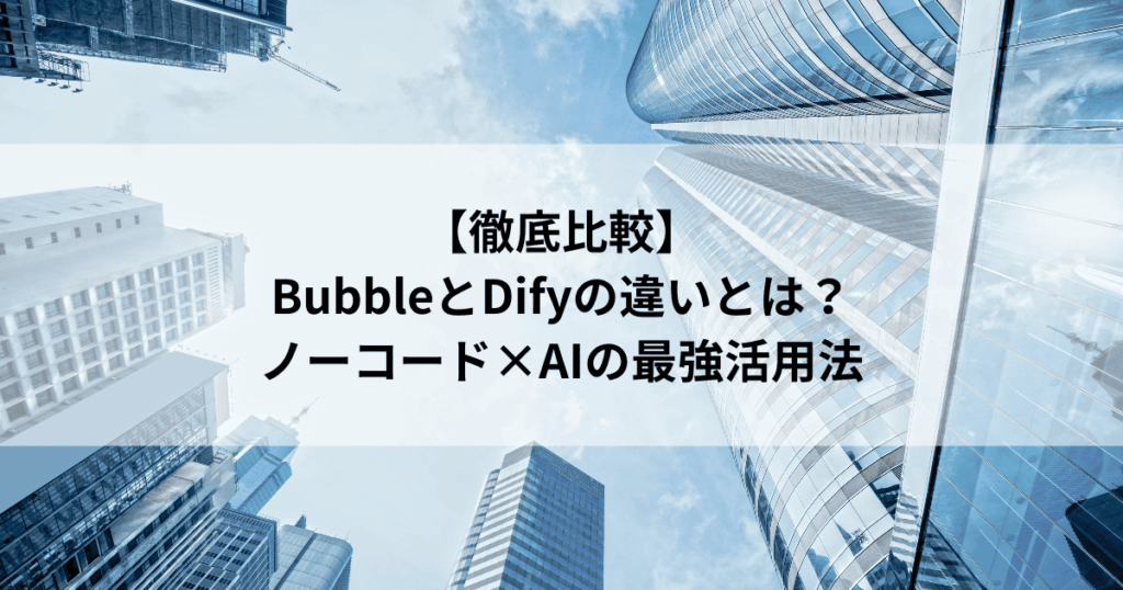 【徹底比較】 BubbleとDifyの違いとは？ ノーコード×AIの最強活用法
