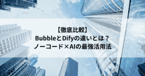 【徹底比較】 BubbleとDifyの違いとは？ ノーコード×AIの最強活用法