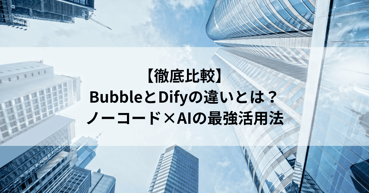 【徹底比較】 BubbleとDifyの違いとは？ ノーコード×AIの最強活用法