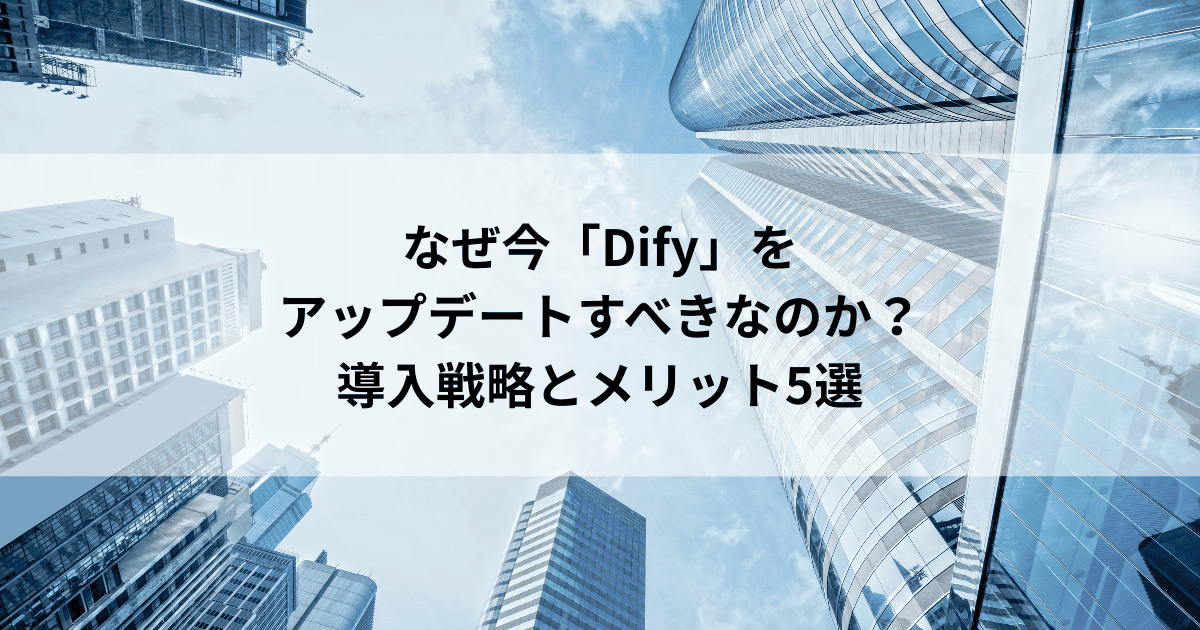 なぜ今「Dify」を アップデートすべきなのか? 導入戦略とメリット5選
