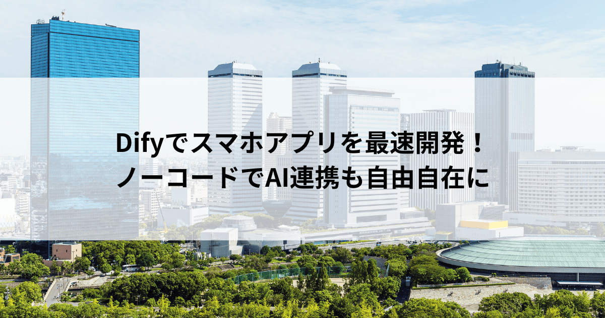 Difyでスマホアプリを最速開発! ノーコードでAI連携も自由自在に