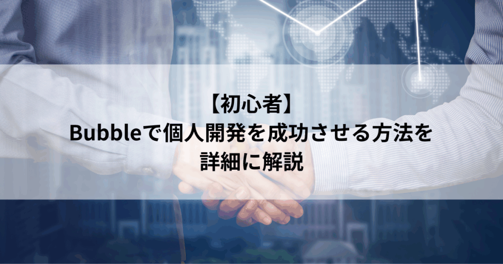 【初心者】 Bubbleで個人開発を成功させる方法を 詳細に解説