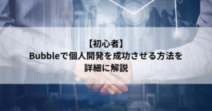 【初心者】 Bubbleで個人開発を成功させる方法を 詳細に解説