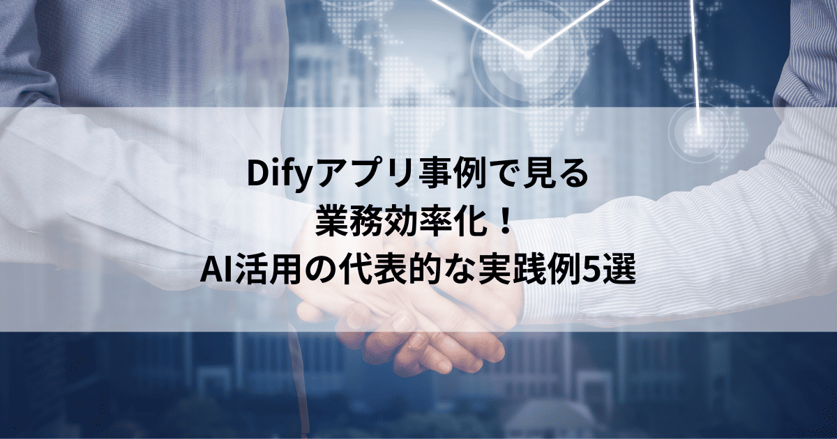 Difyアプリ事例で見る 業務効率化! AI活用の代表的な実践例5選