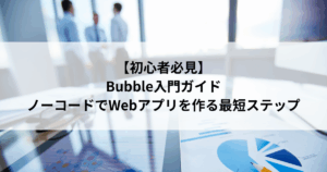 【初心者必見】 Bubble入門ガイド ノーコードでWebアプリを作る最短ステップ