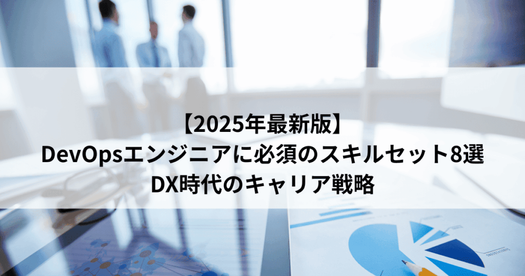 【2025年最新版】 DevOpsエンジニアに必須のスキルセット8選 DX時代のキャリア戦略