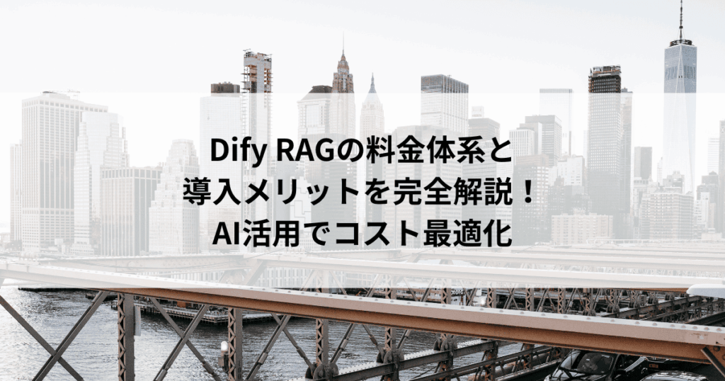 Dify RAGの料金体系と 導入メリットを完全解説！ AI活用でコスト最適化