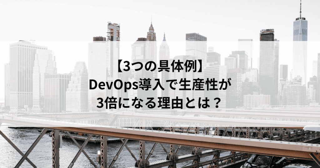 【3つの具体例】 DevOps導入で生産性が 3倍になる理由とは？