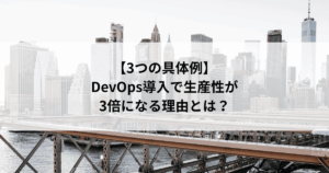 【3つの具体例】 DevOps導入で生産性が 3倍になる理由とは？