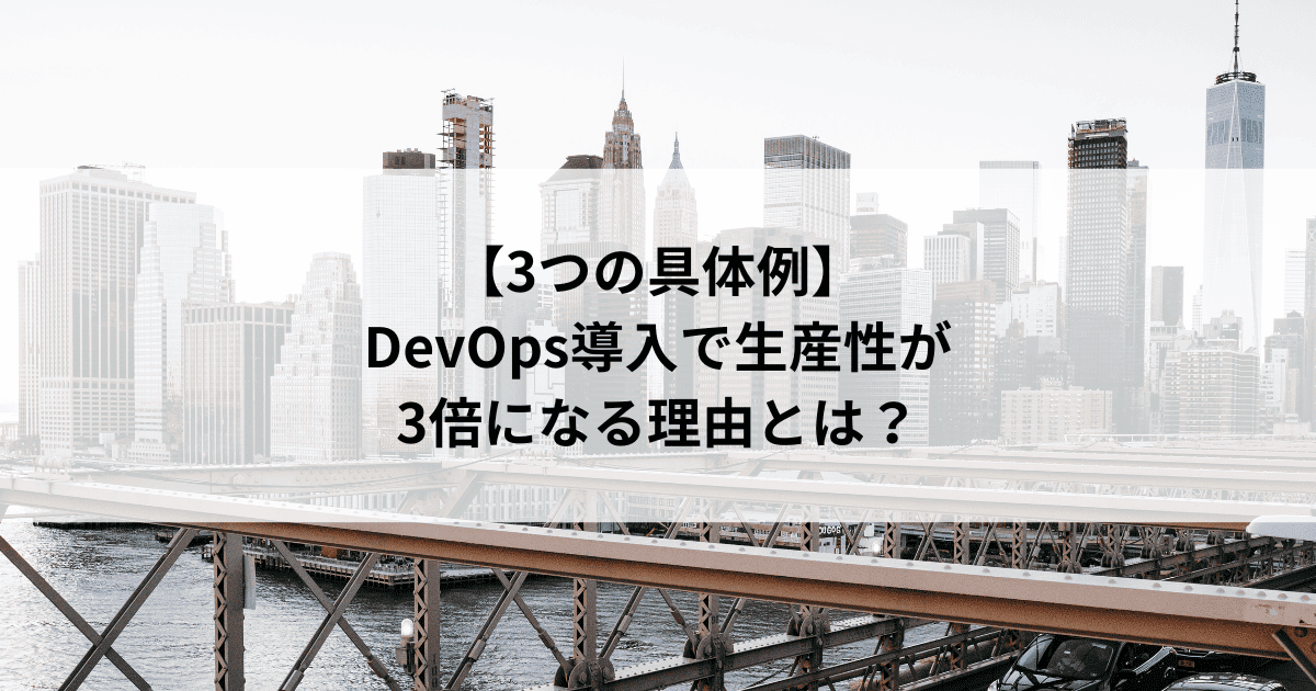 【3つの具体例】 DevOps導入で生産性が 3倍になる理由とは？