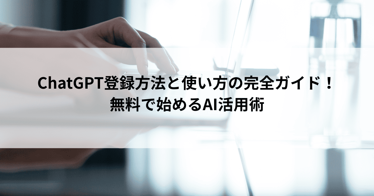 ChatGPT登録方法と使い方の完全ガイド！ 無料で始めるAI活用術