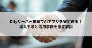 Difyサーバー構築でAIアプリを安定運用！ 導入手順と活用事例を徹底解説
