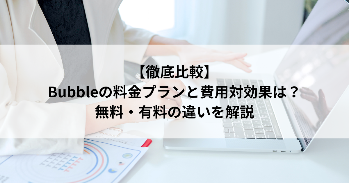 【徹底比較】 Bubbleの料金プランと費用対効果は? 無料・有料の違いを解説