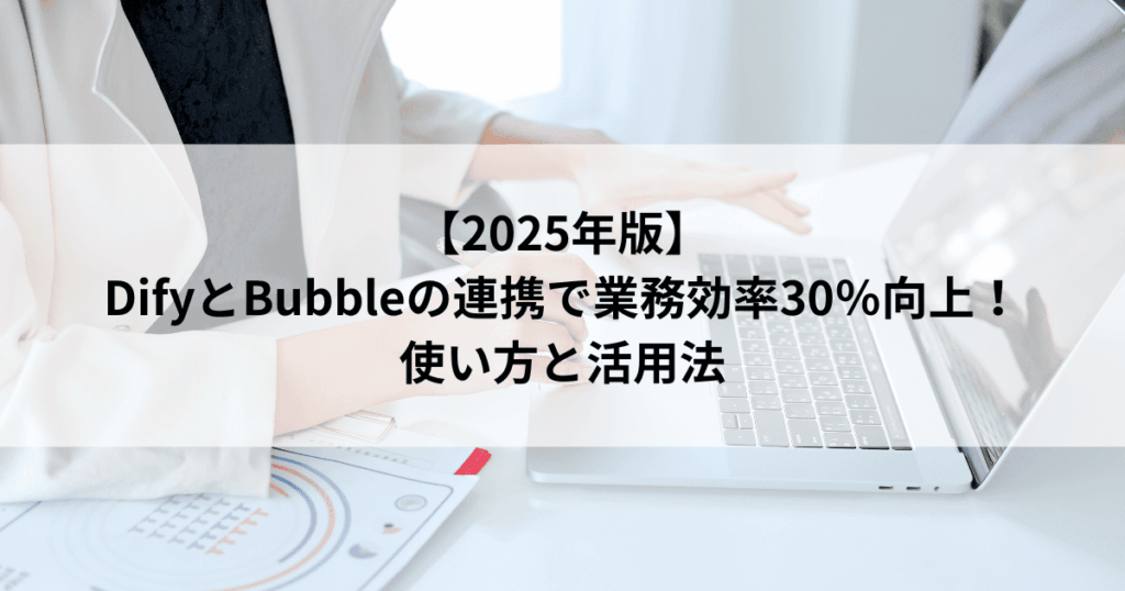【2025年版】 DifyとBubbleの連携で業務効率30％向上！ 使い方と活用法