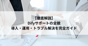 【徹底解説】 Difyサポートの全貌 導入・運用・トラブル解決を完全ガイド