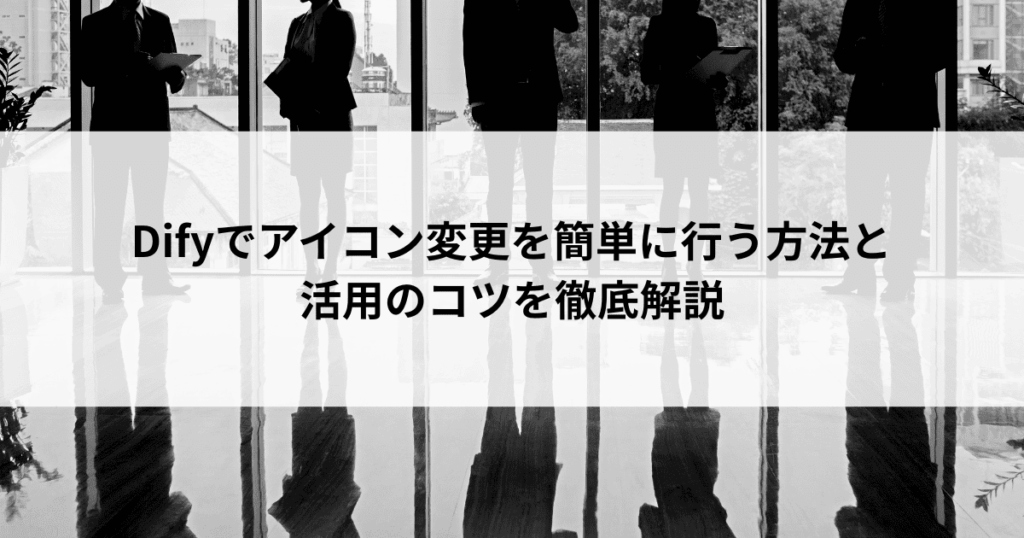 Difyでアイコン変更を簡単に行う方法と 活用のコツを徹底解説