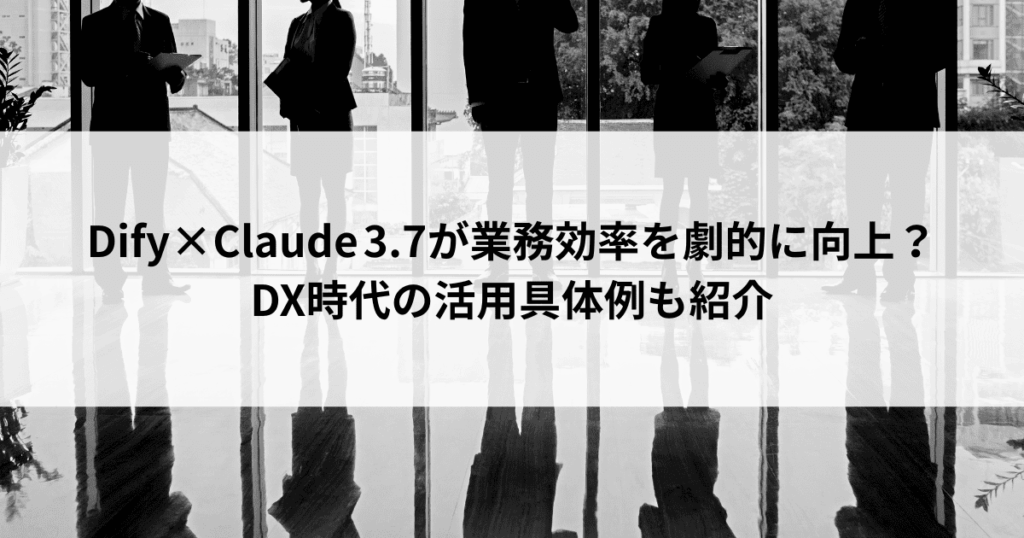 Dify×Claude 3.7が業務効率を劇的に向上？ DX時代の活用具体例も紹介